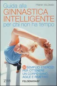 Guida alla ginnastica intelligente per chi non ha tempo. Cinquanta semplici esercizi per ottenere un corpo sano, agile e reattivo - Frank Wildman - Libro Zelig 2002, Futura | Libraccio.it