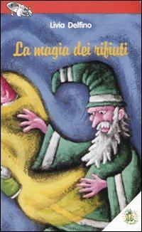 La magia dei rifiuti. Ediz. illustrata - Livia Delfino - Libro L'Isola dei Ragazzi 2007, Vivere in... forma | Libraccio.it