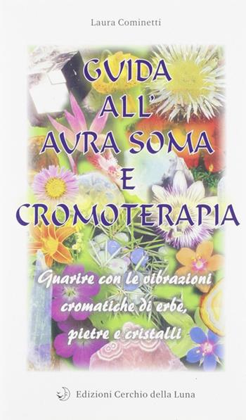 Guida all'aura soma e cromoterapia. Guarire con le vibrazioni cromatiche di erbe, pietre e cristalli - Laura Cominetti - Libro Cerchio della Luna 1998 | Libraccio.it
