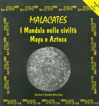 Malcacates. I mandala nella civiltà maya e azteca - Elena Massidda - Libro Cerchio della Luna 1998 | Libraccio.it