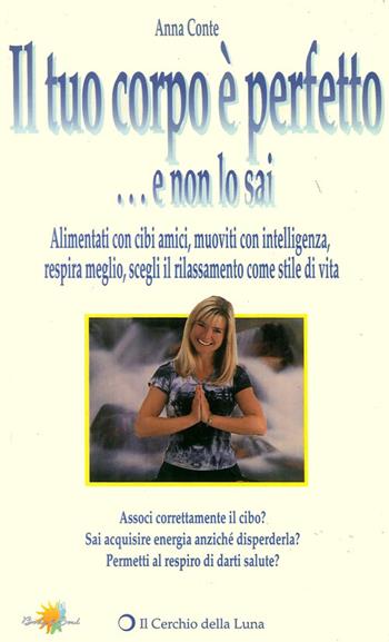 Il tuo corpo è perfetto e non lo sai - Anna Conte - Libro Cerchio della Luna 1999, Body & soul | Libraccio.it