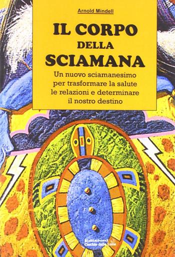 Il corpo della sciamana - Arnold Mindell - Libro Cerchio della Luna 2000 | Libraccio.it