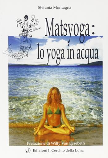 Matsyoga: yoga in acqua - Stefania Montagna - Libro Cerchio della Luna 2001 | Libraccio.it