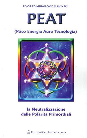 PEAT. Psico energia auro tecnologia e la neutralizzazione delle polarità primordiali - Zivorad Mihajlovic Slavinski - Libro Cerchio della Luna 2004 | Libraccio.it
