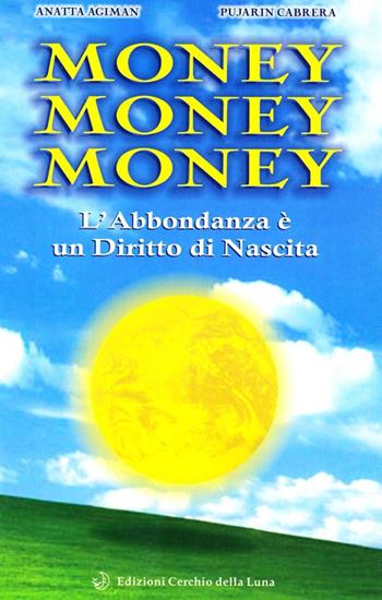 Money money money. L'abbondanza è un diritto di nascita - Anatta Agiman, Pujarin Cabrera - Libro Cerchio della Luna 2005 | Libraccio.it