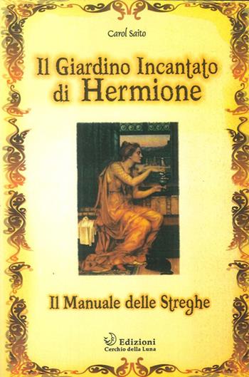 Il giardino incantato di Hermione. Il manuale delle streghe - Carol Saito - Libro Cerchio della Luna 2005 | Libraccio.it