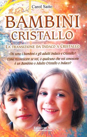 Bambini cristallo. La transizione da indaco a cristallo - Carol Saito - Libro Cerchio della Luna 2005 | Libraccio.it