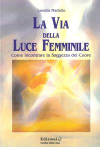 La via della luce femminile - Loretta Martello - Libro Cerchio della Luna 2010 | Libraccio.it