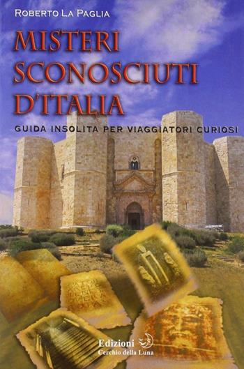 Misteri sconosciuti d'Italia - Roberto La Paglia - Libro Cerchio della Luna 2009 | Libraccio.it