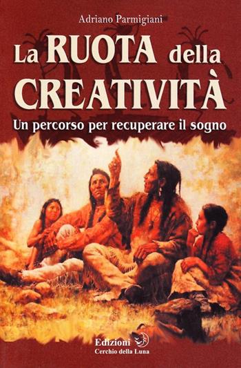 La ruota della creatività - Adriano Parmigiani - Libro Cerchio della Luna 2009 | Libraccio.it
