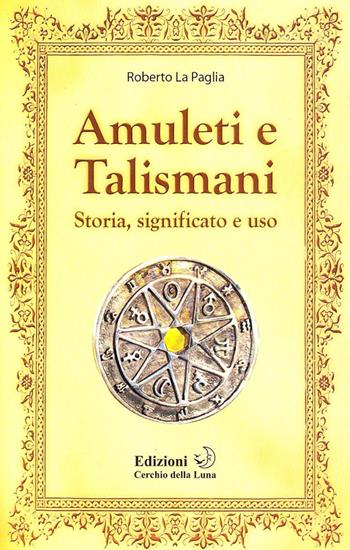 Amuleti e talismani. Storia, significato e uso - Roberto La Paglia - Libro Cerchio della Luna 2009 | Libraccio.it