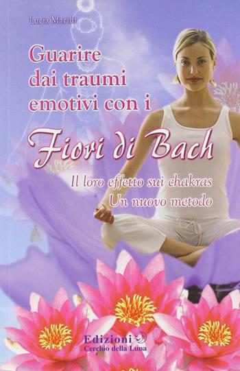 Guarire dai traumi emotivi con i fiori di Bach - Lucia Macidi - Libro Cerchio della Luna 2008 | Libraccio.it