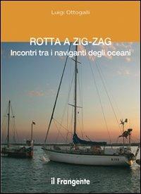Rotta a zig-zag. Incontri tra i naviganti degli oceani - Luigi Ottogalli - Libro Edizioni Il Frangente 2013 | Libraccio.it