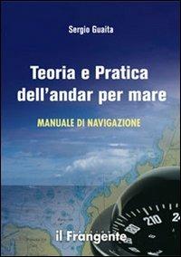 Teoria e pratica dell'andar per mare. Manuale di navigazione - Sergio Guaita - Libro Edizioni Il Frangente 2013 | Libraccio.it