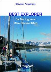 Best explorer. Dal Mar Ligure al Mare Glaciale Artico - Giovanni Acquarone - Libro Edizioni Il Frangente 2013 | Libraccio.it