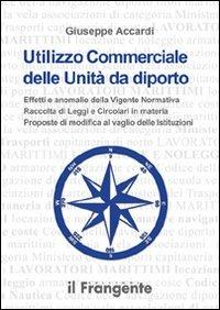 Utilizzo commerciale delle unità da diporto. Effetti e anomalie della vigente normativa, raccolta di leggi e circolari in materia, proposte di modifica al vaglio... - Giuseppe Accardi - Libro Edizioni Il Frangente 2013 | Libraccio.it