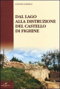 Dal lago alla distruzione del Castello di Fighine - Stefano Loparco - Libro Masso delle Fate 2003 | Libraccio.it
