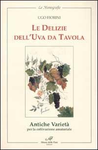 Le delizie dell'uva da tavola. Antiche varietà per la coltivazione amatoriale - Ugo Fiorini - Libro Masso delle Fate 2002, Le monografie | Libraccio.it