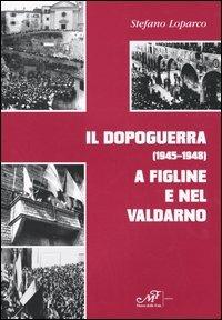 Il dopoguerra (1945-1948) a Figline e nel Valdarno - Stefano Loparco - Libro Masso delle Fate 2005, Storia locale | Libraccio.it