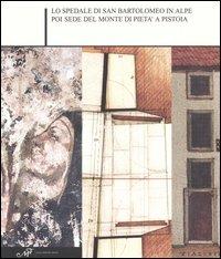 Lo Spedale di San Bartolomeo in Alpe poi sede del Monte di pietà a Pistoia - Licia Bertani, Lapo Galluzzi, Giampaolo Trotta - Libro Masso delle Fate 2005, Storia locale | Libraccio.it