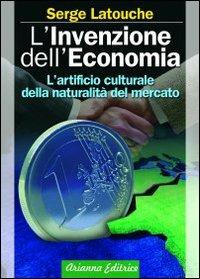 L'invenzione dell'economia. L'artificio culturale della naturalità del mercato - Serge Latouche - Libro Arianna Editrice 2009, Ecologie smarrite | Libraccio.it