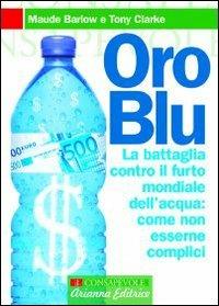 Oro blu. La battaglia contro il furto mondiale dell'acqua: come non esserne complici - Maude Barlow, Tony Clarke - Libro Arianna Editrice 2009, Consapevole | Libraccio.it