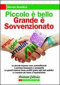 Piccolo è bello, grande è sovvenzionato. Come le nostre tasse contribuiscono al degrado sociale e ambientale - Steven Gorelick - Libro Arianna Editrice 2009, Consapevole | Libraccio.it