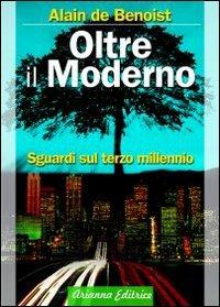Oltre il moderno. Sguardi sul terzo millennio - Alain de Benoist - Libro Arianna Editrice 2009, Ecologie smarrite | Libraccio.it