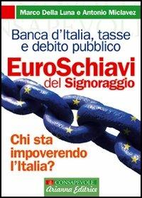 Euroschiavi. Chi si arricchisce davvero con le nostre tasse? La Banca d'Italia, le contraddizioni del debito pubblico e i segreti del signoraggio - Marco Della Luna, Antonio Miclavez - Libro Arianna Editrice 2009, Consapevole | Libraccio.it