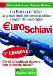 Euroschiavi. Chi si arricchisce davvero con le nostre tasse? La Banca d'Italia, la grande frode del debito pubblico e i segreti del signoraggio