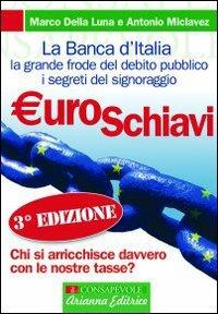 Euroschiavi. Chi si arricchisce davvero con le nostre tasse? La Banca d'Italia, la grande frode del debito pubblico e i segreti del signoraggio - Marco Della Luna, Antonio Miclavez - Libro Arianna Editrice 2009, Consapevole | Libraccio.it