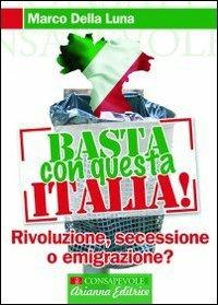 Basta con questa Italia. Secessione, rivoluzione o emigrazione? - Marco Della Luna - Libro Arianna Editrice 2009, Consapevole | Libraccio.it