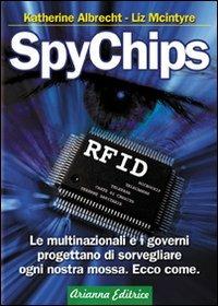 SpyChips. Le multinazionali e i governi progettano di sorvegliare ogni nostra mossa. Ecco come - Katherine Albrecht, Liz McIntyre - Libro Arianna Editrice 2009, Un' altra storia | Libraccio.it