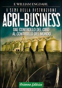 Agri-business. I semi della distruzione. Dal controllo del cibo al controllo del mondo - William F. Engdahl - Libro Arianna Editrice 2009, Un' altra storia | Libraccio.it