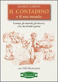 Il contadino e il suo mondo. I campi, gli animali, gli attrezzi, la vita di tutti i giorni - Daniele Garota - Libro Arianna Editrice 2009, Il filo verde di Arianna | Libraccio.it