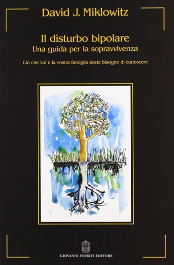 Il disturbo bipolare. Una guida per la sopravvivenza. Ciò che voi e la vostra famiglia avete bisogno di conoscere - David J. Miklowitz - Libro Giovanni Fioriti Editore 2016, Ailas | Libraccio.it