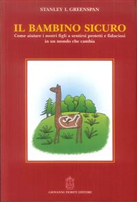 Il bambino sicuro. Come aiutare i nostri figli a sentirsi protetti e fiduciosi in un mondo che cambia - Stanley I. Greenspan - Libro Giovanni Fioriti Editore 2016, Psicologia | Libraccio.it