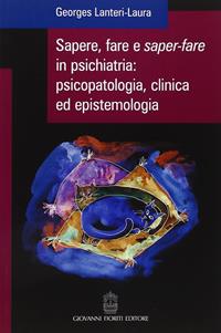 Sapere, fare e saper-fare in psichiatria, psicopatologia, clinica ed epistemologia - Georges Lanteri-Laura - Libro Giovanni Fioriti Editore 2016, Psicopatologia | Libraccio.it