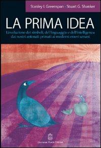 La prima idea. L'evoluzione dei simboli, del linguaggio e dell'intelligenza dai nostri antenati primati ai moderni esseri umani - Stanley I. Greenspan, Stuart G. Shanker - Libro Giovanni Fioriti Editore 2016, Psichiatria e psicologia dell'età evolut. | Libraccio.it