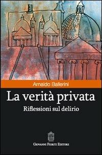 La verità privata. Riflessioni sul delirio - Arnaldo Ballerini - Libro Giovanni Fioriti Editore 2016 | Libraccio.it