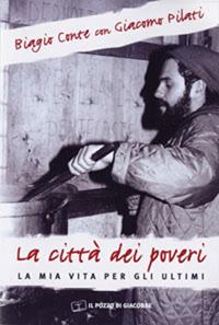 La città dei poveri. La mia vita per gli ultimi - Biagio Conte, Giacomo Pilati - Libro Il Pozzo di Giacobbe 2006, Il senso della vita | Libraccio.it
