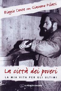 La città dei poveri. La mia vita per gli ultimi - Biagio Conte, Giacomo Pilati - Libro Il Pozzo di Giacobbe 2006, Il senso della vita | Libraccio.it