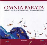 Omnia parata. Le vesti liturgiche tra passato, presente e futuro. Ediz. illustrata  - Libro Il Pozzo di Giacobbe 2006, Liber artis | Libraccio.it