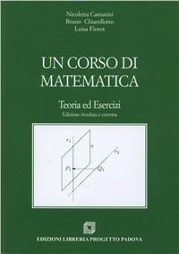 Un corso di matematica. Teoria ed esercizi - Nicoletta Cantarini, Bruno Chiarellotto, Luisa Fiorot - Libro Progetto Libreria 2005 | Libraccio.it
