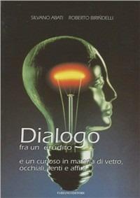 Dialogo fra un erudito e un curioso in materia di vetro, occhiali, lenti e affini - Silvano Abati, Roberto Birindelli - Libro Fabiano 1998 | Libraccio.it