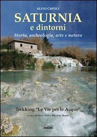Saturnia e dintorni. Storia, archeologia, arte e natura. Trekking "Le vie delle acque» - Alfio Cavoli, Irene Belli - Libro Laurum 2009 | Libraccio.it