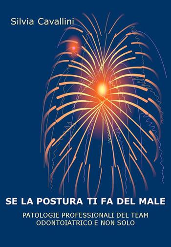 Se la postura ti fa del male. Patologie professionali del team odontoiatrico e non solo - Silvia Cavallini - Libro Spinal Publications Italia 2016 | Libraccio.it