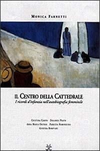 Il centro della cattedrale. I ricordi d'infanzia nella scrittura femminile. Dolores Prato, Fabrizia Ramondino, Anna Maria Ortese, Cristina Campo, Ginevra Bompiani - Monica Farnetti - Libro Tre Lune 2002, Asteres | Libraccio.it