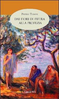 Dai fiori di pietra alla profezia - Pietro Tosoni - Libro I Libri di Pan 2006 | Libraccio.it