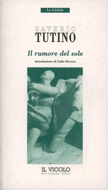 Il rumore del sole - Saverio Tutino - Libro Il Vicolo 2004, La Lòdola. Quaderni di prosa | Libraccio.it